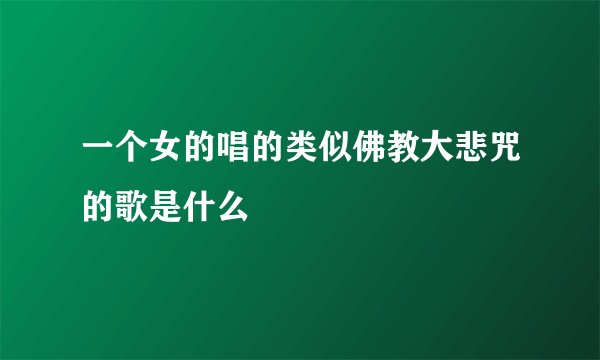 一个女的唱的类似佛教大悲咒的歌是什么