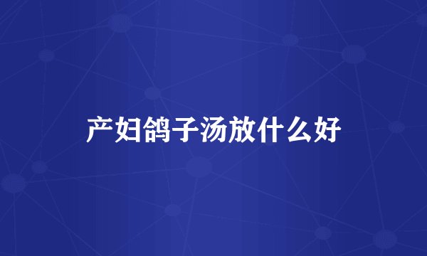 产妇鸽子汤放什么好
