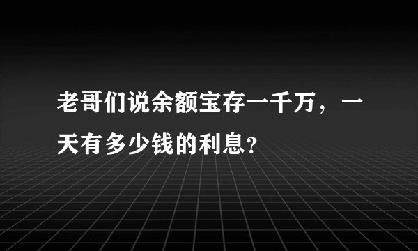 老哥们说余额宝存一千万，一天有多少钱的利息？