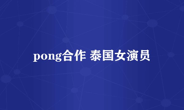 pong合作 泰国女演员