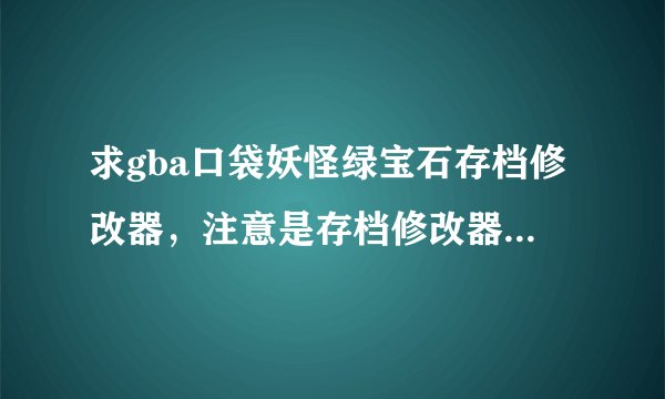 求gba口袋妖怪绿宝石存档修改器，注意是存档修改器，不要那些边玩边改的，我电脑弄不了