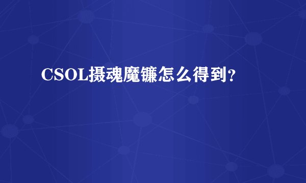 CSOL摄魂魔镰怎么得到?