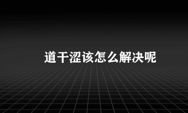 隂道干涩该怎么解决呢