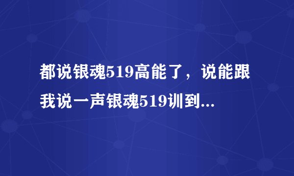 都说银魂519高能了，说能跟我说一声银魂519训到底要从哪集开始看呢？