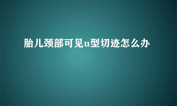 胎儿颈部可见u型切迹怎么办