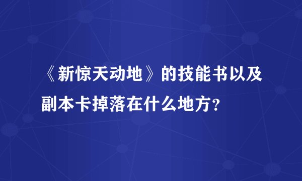 《新惊天动地》的技能书以及副本卡掉落在什么地方?