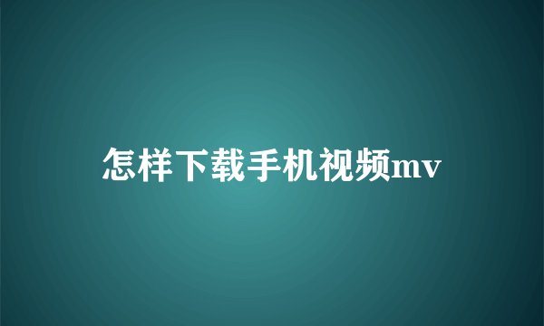 怎样下载手机视频mv