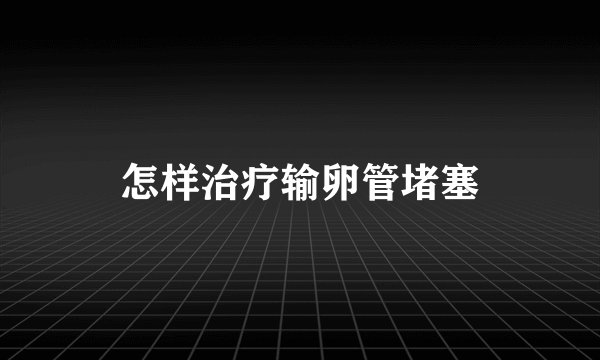 怎样治疗输卵管堵塞