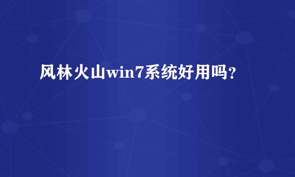 风林火山win7系统好用吗?