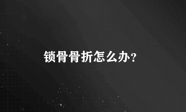 锁骨骨折怎么办？