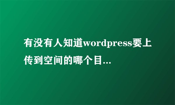有没有人知道wordpress要上传到空间的哪个目录?然后怎么进行安装呢？