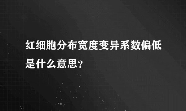 红细胞分布宽度变异系数偏低是什么意思？