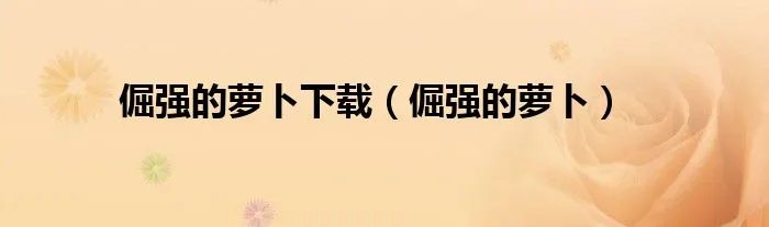 倔强的萝卜下载（倔强的萝卜）