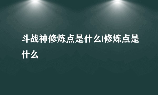 斗战神修炼点是什么|修炼点是什么