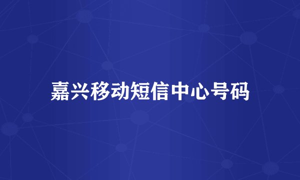 嘉兴移动短信中心号码