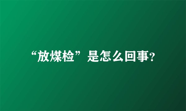 “放煤检”是怎么回事？