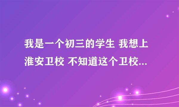 我是一个初三的学生 我想上淮安卫校 不知道这个卫校怎么样啊 出路行吗