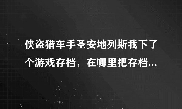 侠盗猎车手圣安地列斯我下了个游戏存档，在哪里把存档弄上去，有图。