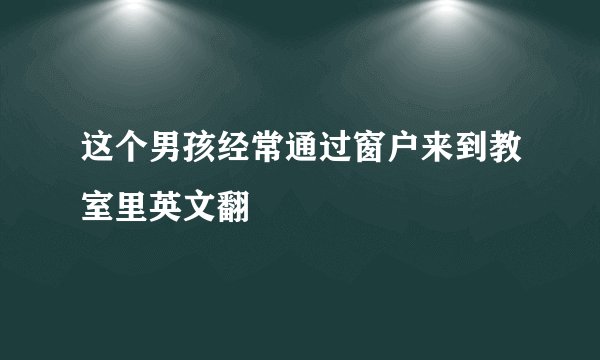 这个男孩经常通过窗户来到教室里英文翻