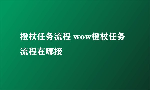 橙杖任务流程 wow橙杖任务流程在哪接