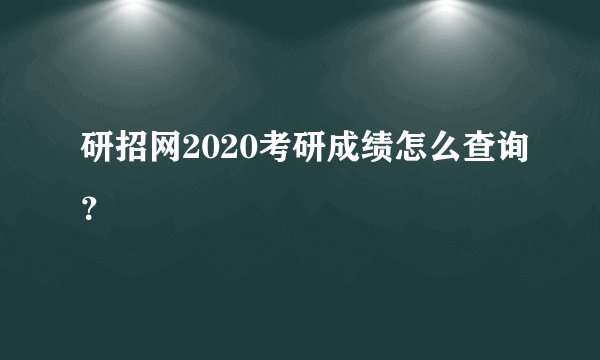 研招网2020考研成绩怎么查询？