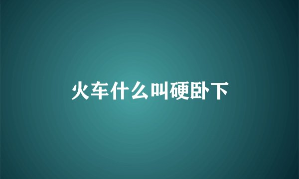 火车什么叫硬卧下