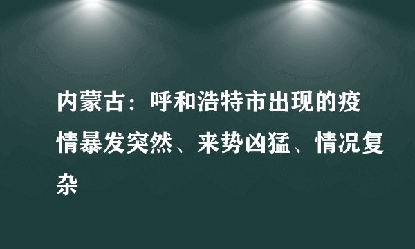 内蒙古：呼和浩特市出现的疫情暴发突然、来势凶猛、情况复杂