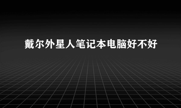 戴尔外星人笔记本电脑好不好