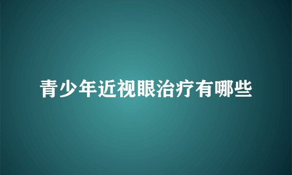 青少年近视眼治疗有哪些