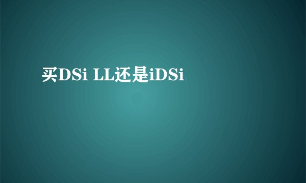 买DSi LL还是iDSi