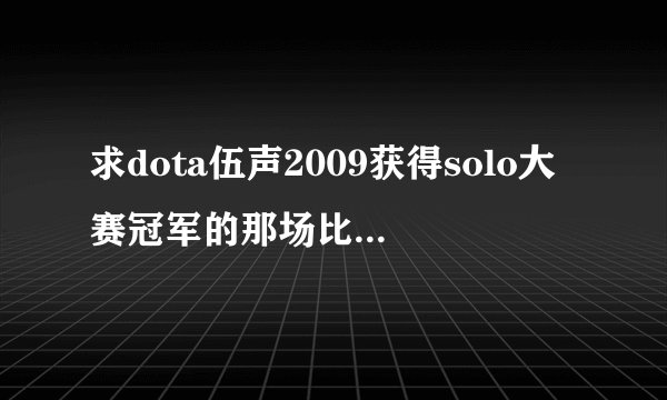 求dota伍声2009获得solo大赛冠军的那场比赛的rep