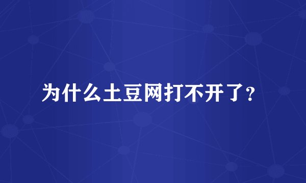 为什么土豆网打不开了？