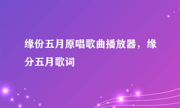 缘份五月原唱歌曲播放器,缘分五月歌词