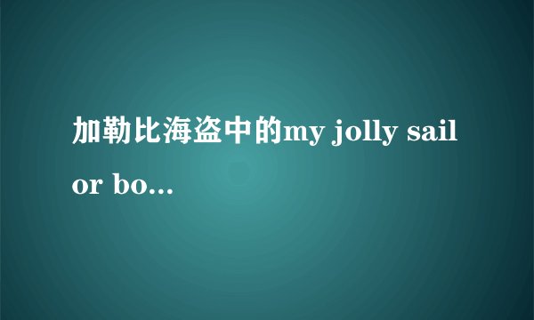 加勒比海盗中的my jolly sailor bold 是什么意思？ 求