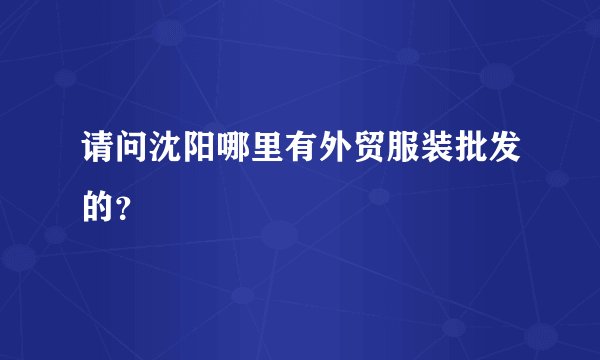 请问沈阳哪里有外贸服装批发的？