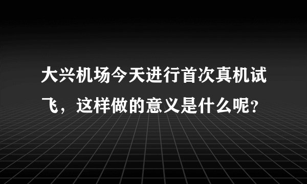 大兴机场今天进行首次真机试飞，这样做的意义是什么呢？