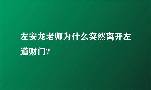 左安龙老师为什么突然离开左道财门?