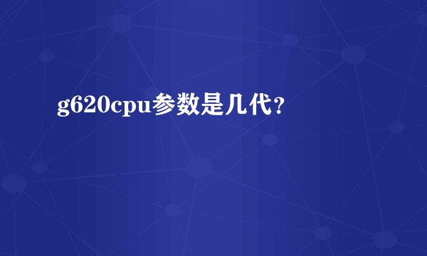 g620cpu参数是几代？