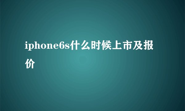 iphone6s什么时候上市及报价