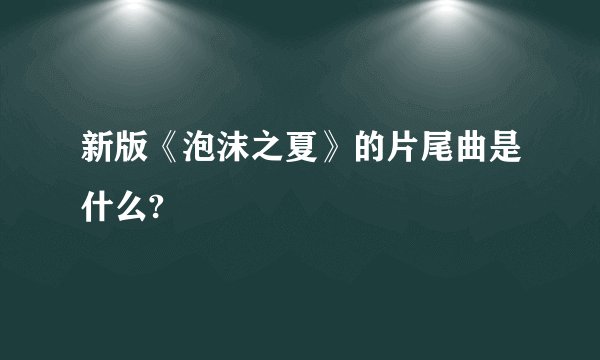新版《泡沫之夏》的片尾曲是什么?