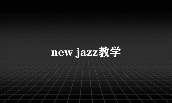new jazz教学