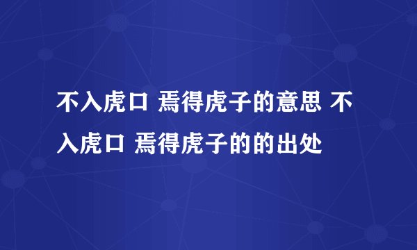 不入虎口 焉得虎子的意思 不入虎口 焉得虎子的的出处