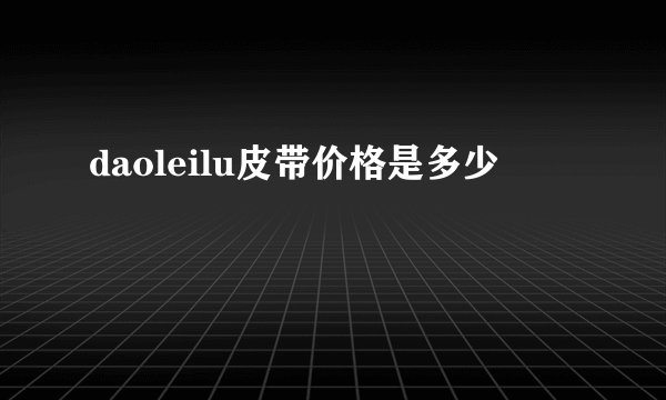 daoleilu皮带价格是多少