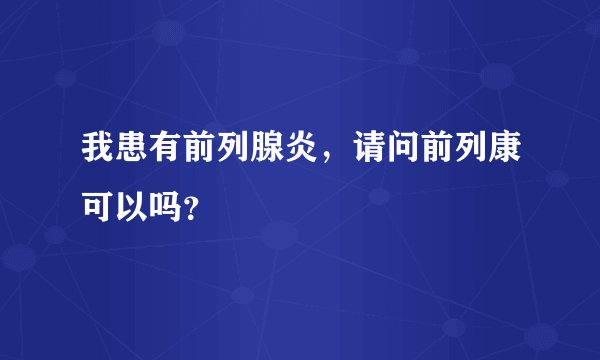 我患有前列腺炎，请问前列康可以吗？
