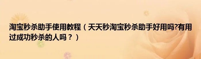 淘宝秒杀助手使用教程（天天秒淘宝秒杀助手好用吗?有用过成功秒杀的人吗？）