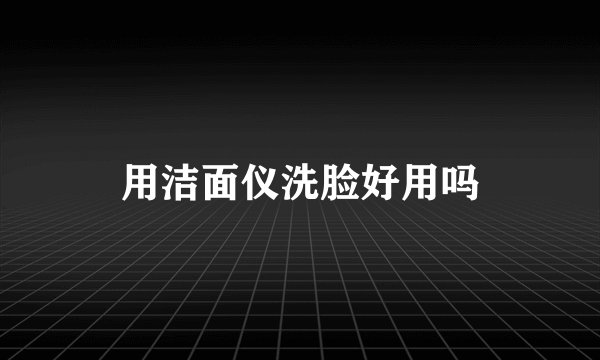 用洁面仪洗脸好用吗