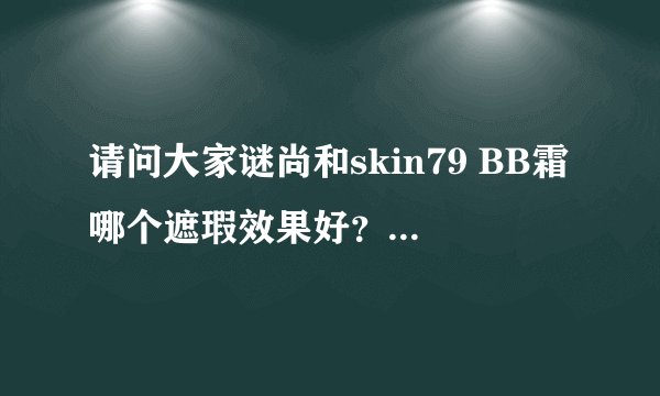 请问大家谜尚和skin79 BB霜哪个遮瑕效果好？哪个比较适合夏天用？