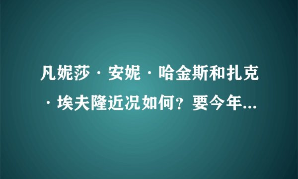 凡妮莎·安妮·哈金斯和扎克·埃夫隆近况如何？要今年的。 会复合吗？给点新图