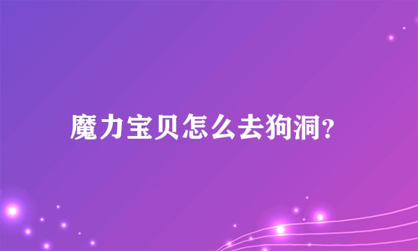 魔力宝贝怎么去狗洞？
