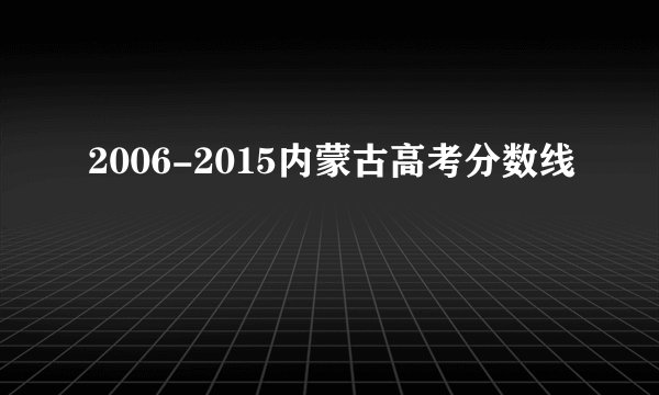 2006-2015内蒙古高考分数线